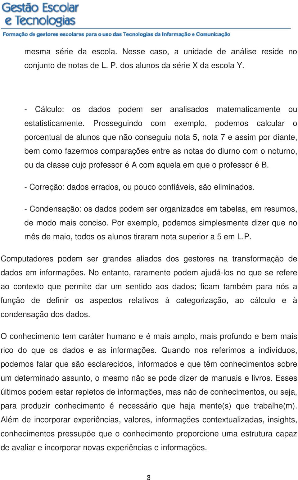 Prosseguindo com exemplo, podemos calcular o porcentual de alunos que não conseguiu nota 5, nota 7 e assim por diante, bem como fazermos comparações entre as notas do diurno com o noturno, ou da