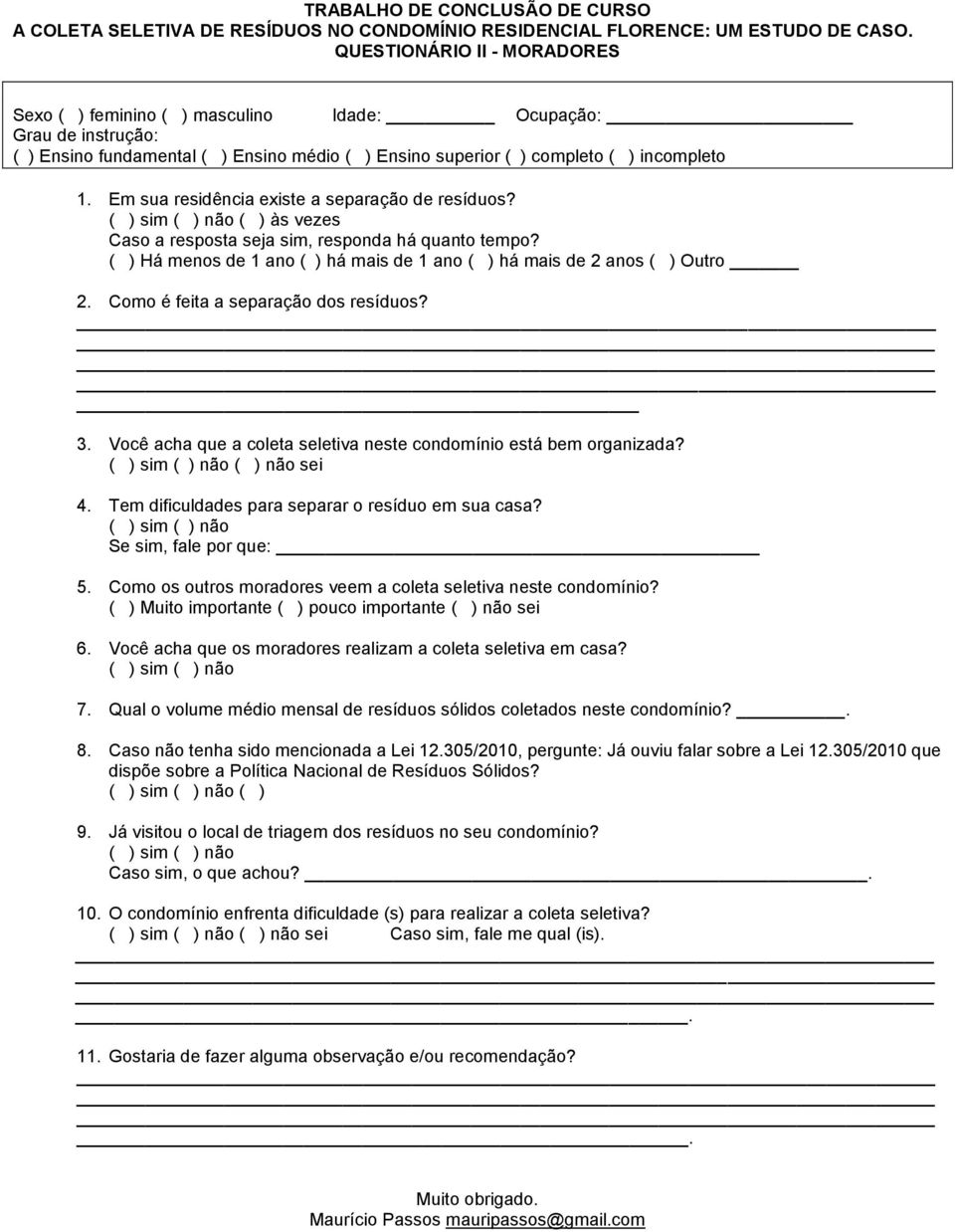 Em sua residência existe a separação de resíduos? ( ) às vezes Caso a resposta seja sim, responda há quanto tempo? ( ) Há menos de 1 ano ( ) há mais de 1 ano ( ) há mais de 2 anos ( ) Outro 2.