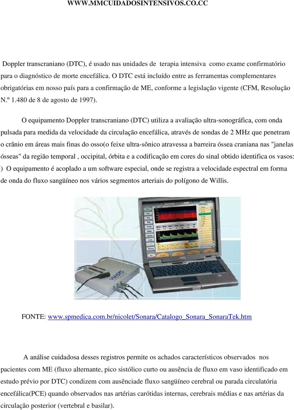 O equipamento Doppler transcraniano (DTC) utiliza a avaliação ultra-sonográfica, com onda pulsada para medida da velocidade da circulação encefálica, através de sondas de 2 MHz que penetram o crânio