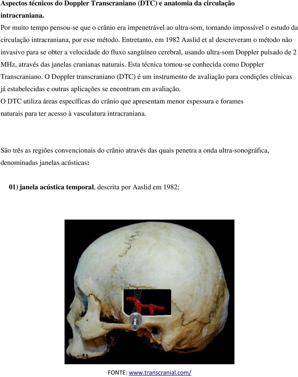 Entretanto, em 1982 Aaslid et al descreveram o método não invasivo para se obter a velocidade do fluxo sangüíneo cerebral, usando ultra-som Doppler pulsado de 2 MHz, através das janelas cranianas