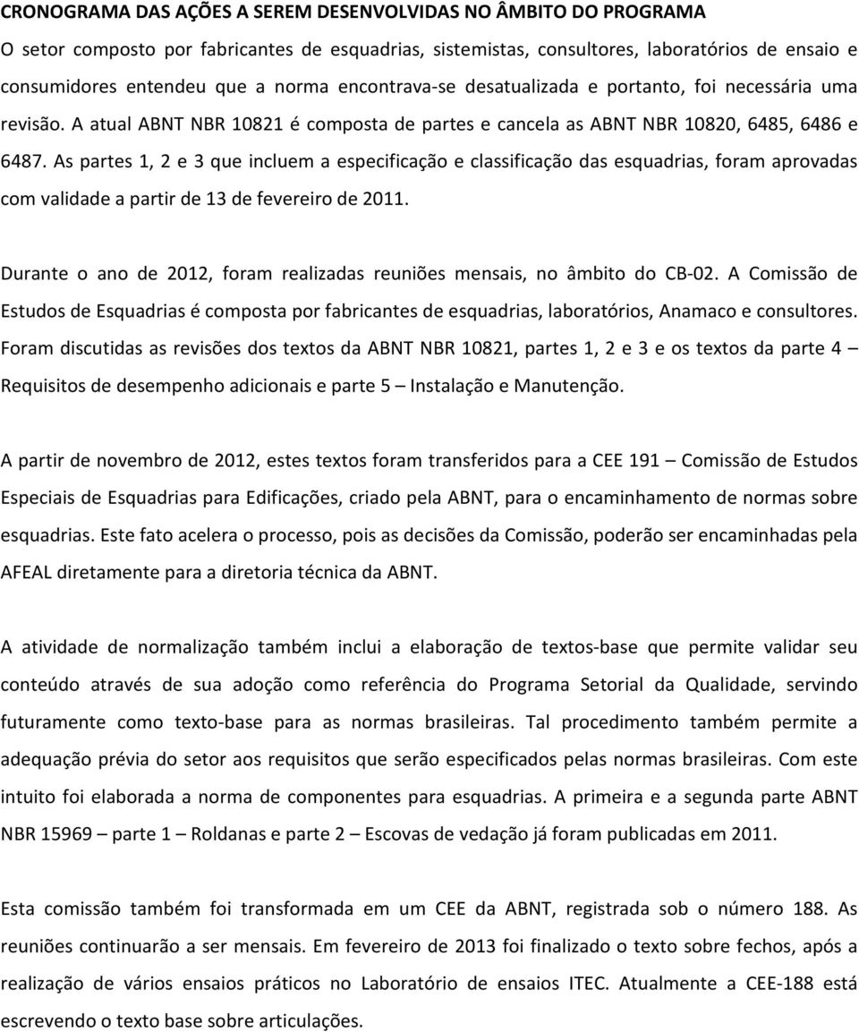 As partes 1, 2 e 3 que incluem a especificação e classificação das esquadrias, foram aprovadas com validade a partir de 13 de fevereiro de 2011.