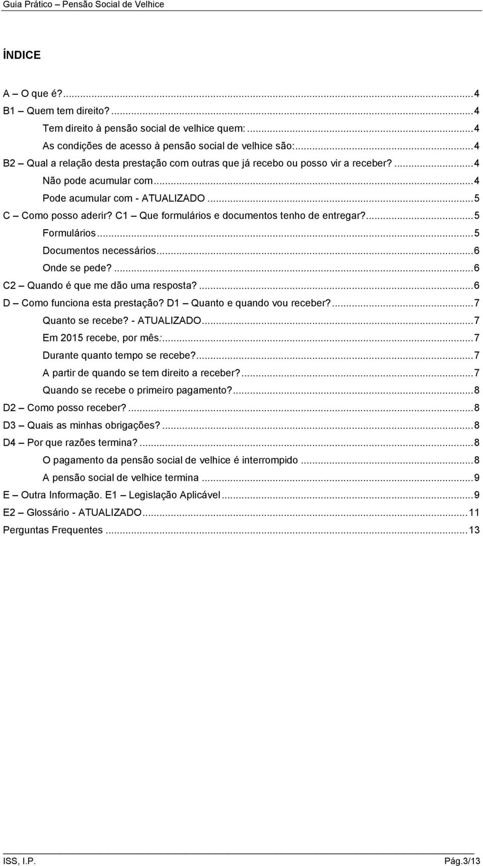 C1 Que formulários e documentos tenho de entregar?... 5 Formulários... 5 Documentos necessários... 6 Onde se pede?... 6 C2 Quando é que me dão uma resposta?... 6 D Como funciona esta prestação?