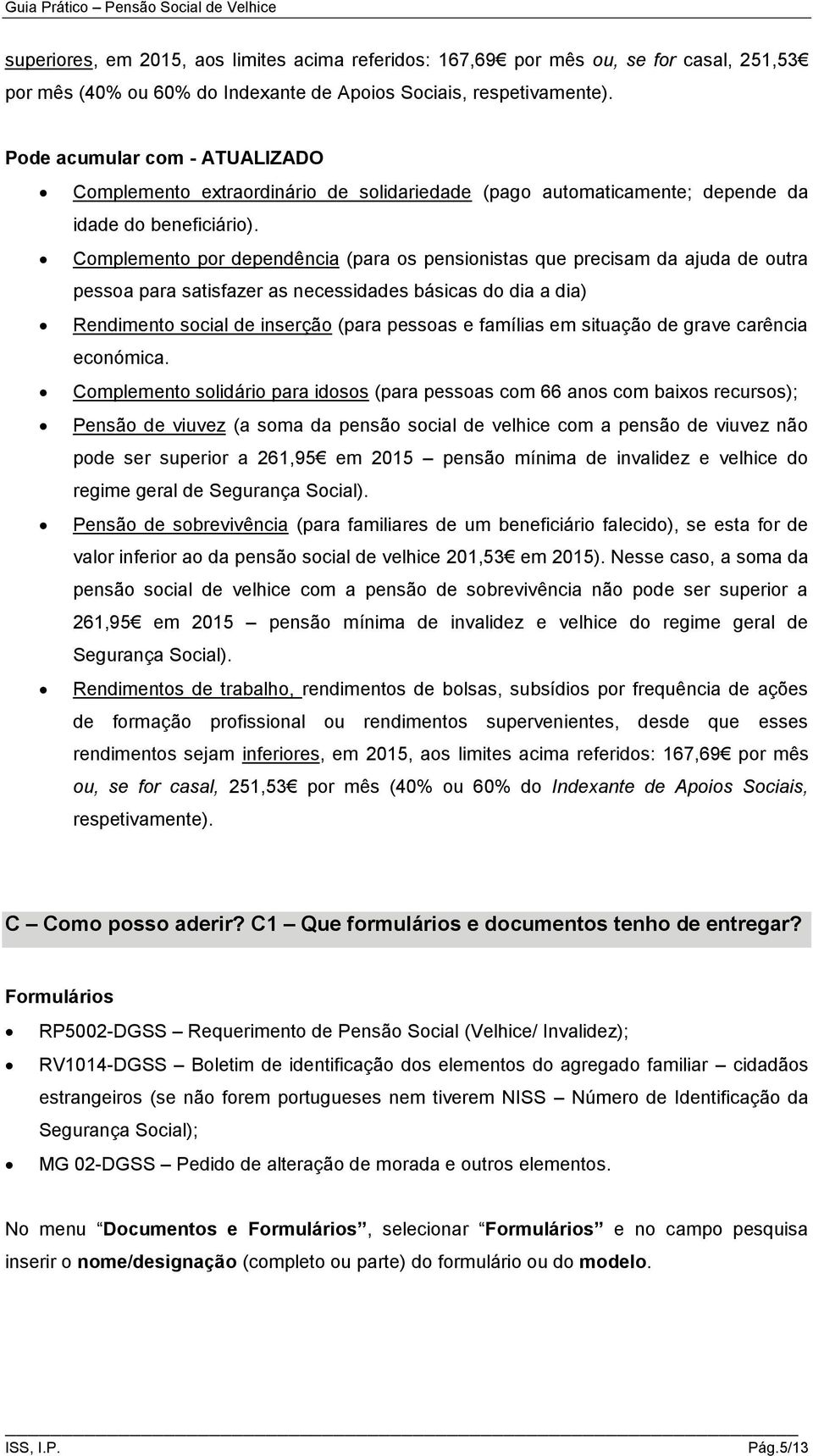 Complemento por dependência (para os pensionistas que precisam da ajuda de outra pessoa para satisfazer as necessidades básicas do dia a dia) Rendimento social de inserção (para pessoas e famílias em