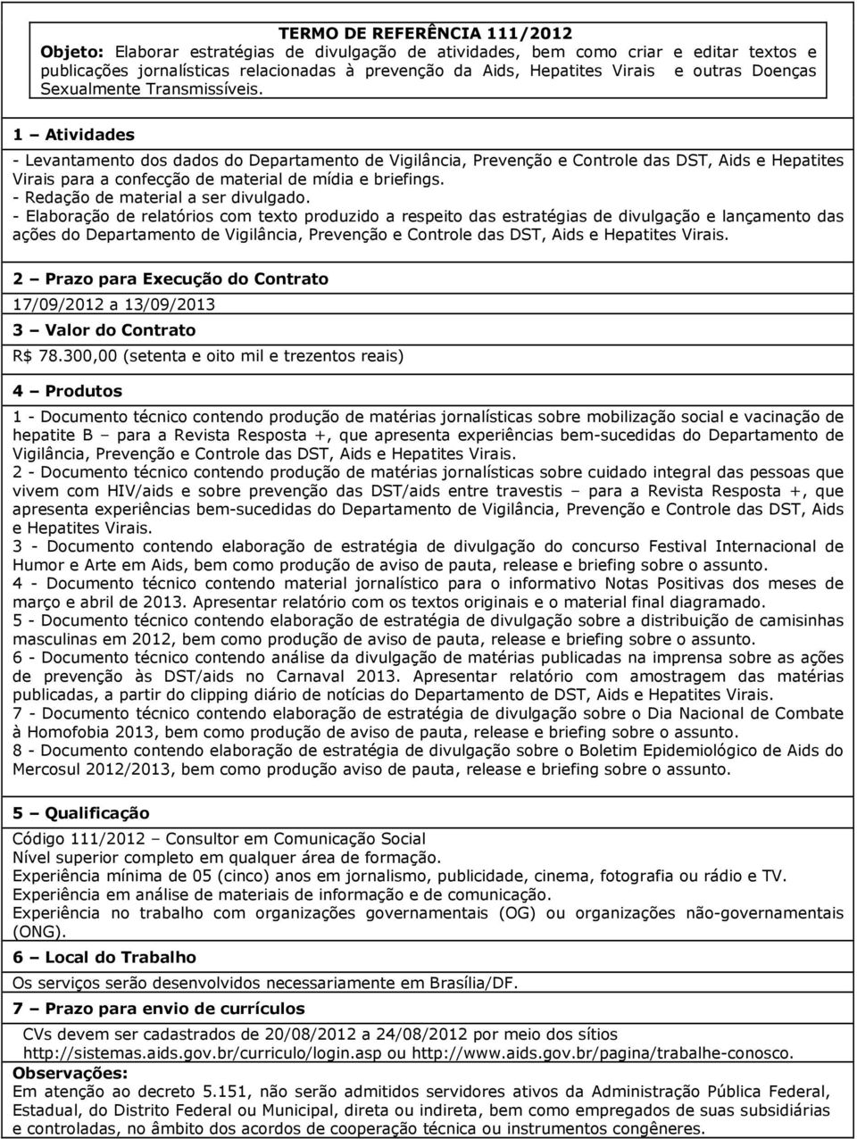 - Levantamento dos dados do Departamento de Vigilância, Prevenção e Controle das DST, Aids e Hepatites Virais para a confecção de material de mídia e briefings. - Redação de material a ser divulgado.