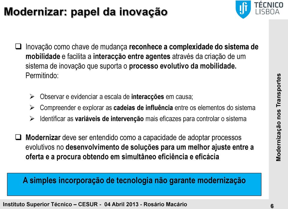 Permitindo: Observar e evidenciar a escala de interacções em causa; Compreender e explorar as cadeias de influência entre os elementos do sistema Identificar as variáveis de intervenção mais eficazes