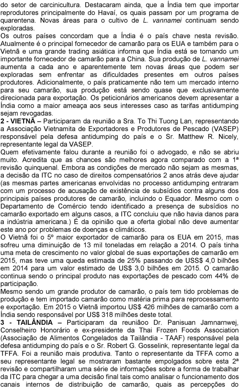 Atualmente é o principal fornecedor de camarão para os EUA e também para o Vietnã e uma grande trading asiática informa que Índia está se tornando um importante fornecedor de camarão para a China.