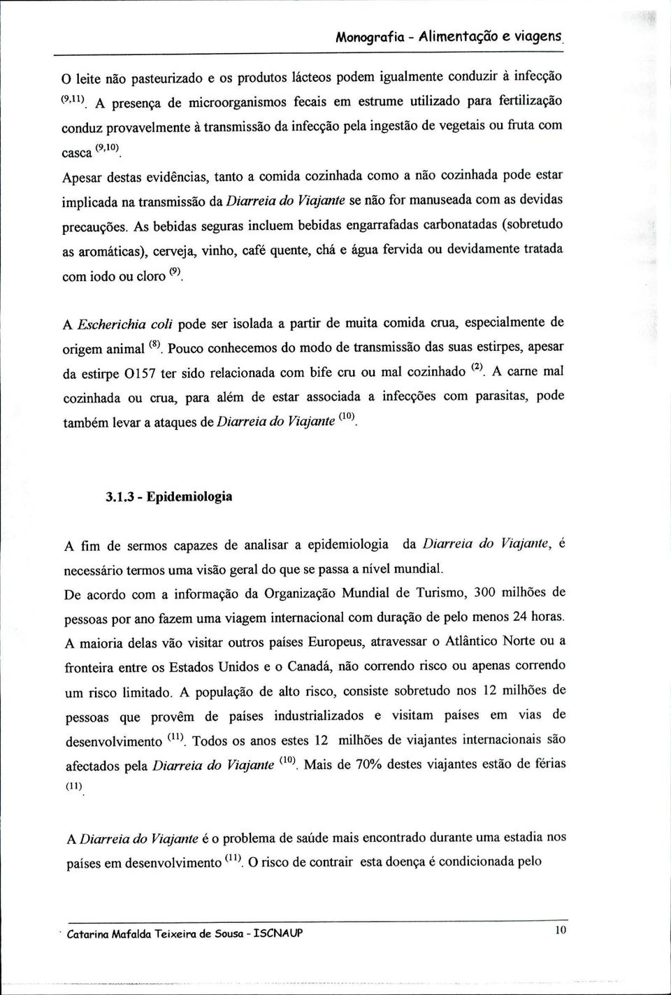 evidências, tanto a comida cozinhada como a não cozinhada pode estar implicada na transmissão da Diarreia do Viajante se não for manuseada com as devidas precauções.