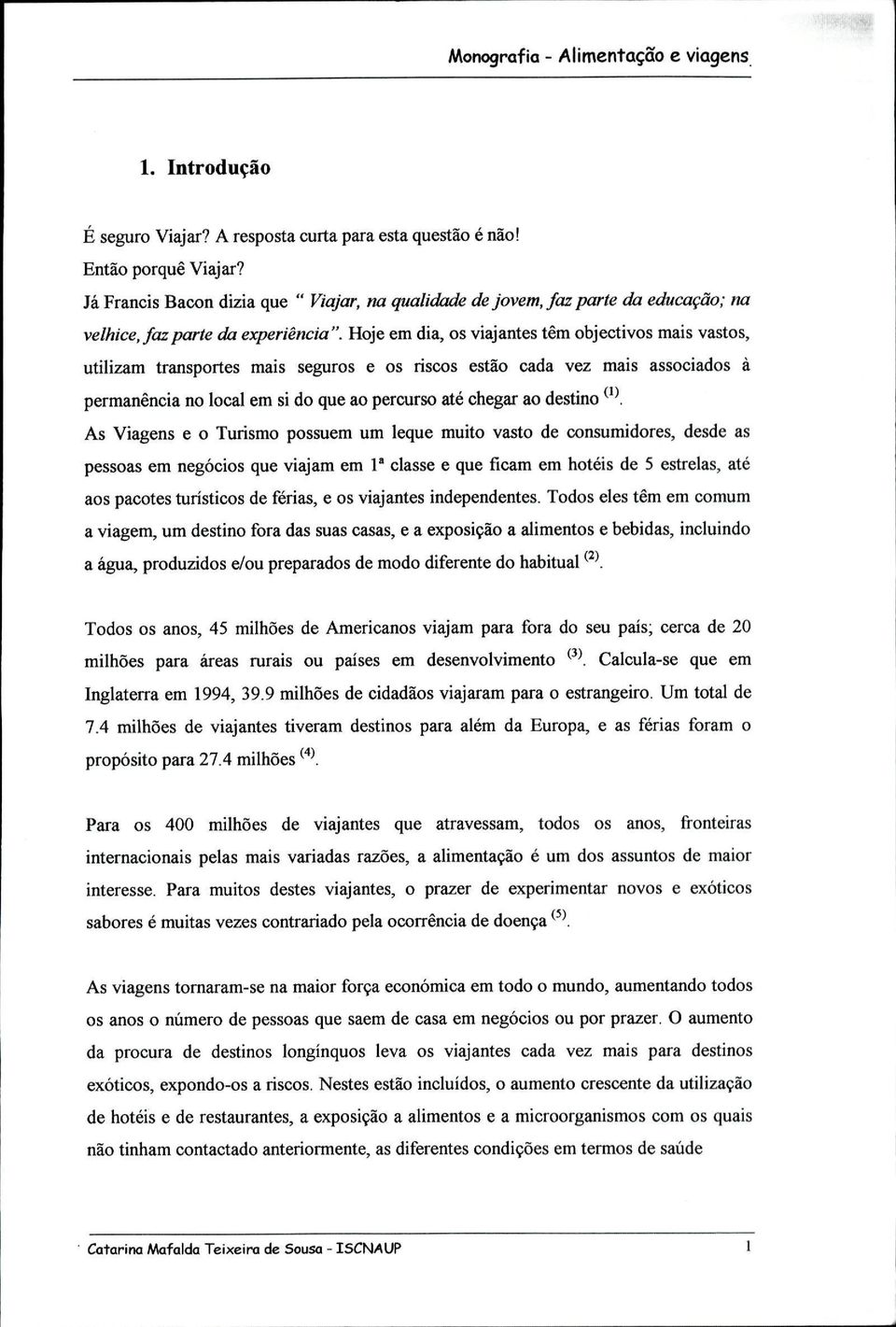 Hoje em dia, os viajantes têm objectivos mais vastos, utilizam transportes mais seguros e os riscos estão cada vez mais associados à permanência no local em si do que ao percurso até chegar ao