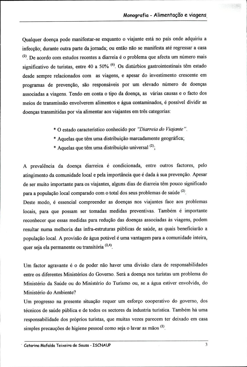 Os distúrbios gastrointestinais têm estado desde sempre relacionados com as viagens, e apesar do investimento crescente em programas de prevenção, são responsáveis por um elevado número de doenças