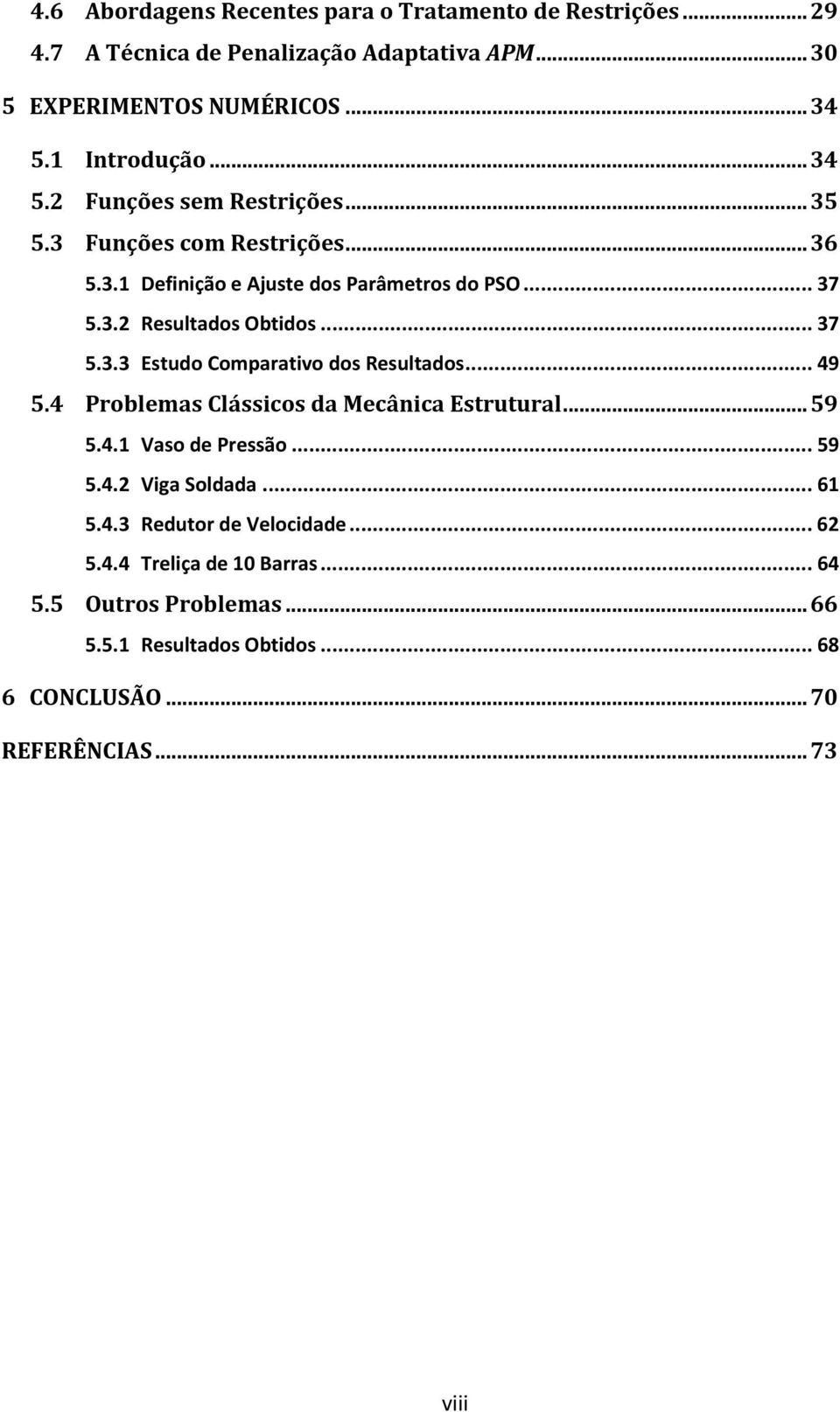 . Resultados Obtdos... 7.. Estudo Compaatvo dos Resultados... 9. Poblemas Clásscos da Mecânca Estutual... 9.. Vaso de Pessão... 9.. Vga Soldada.