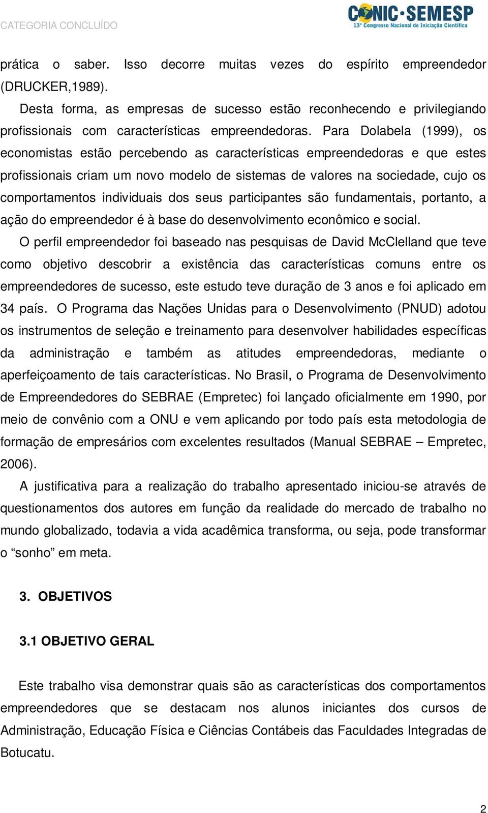 Para Dolabela (1999), os economistas estão percebendo as características empreendedoras e que estes profissionais criam um novo modelo de sistemas de valores na sociedade, cujo os comportamentos