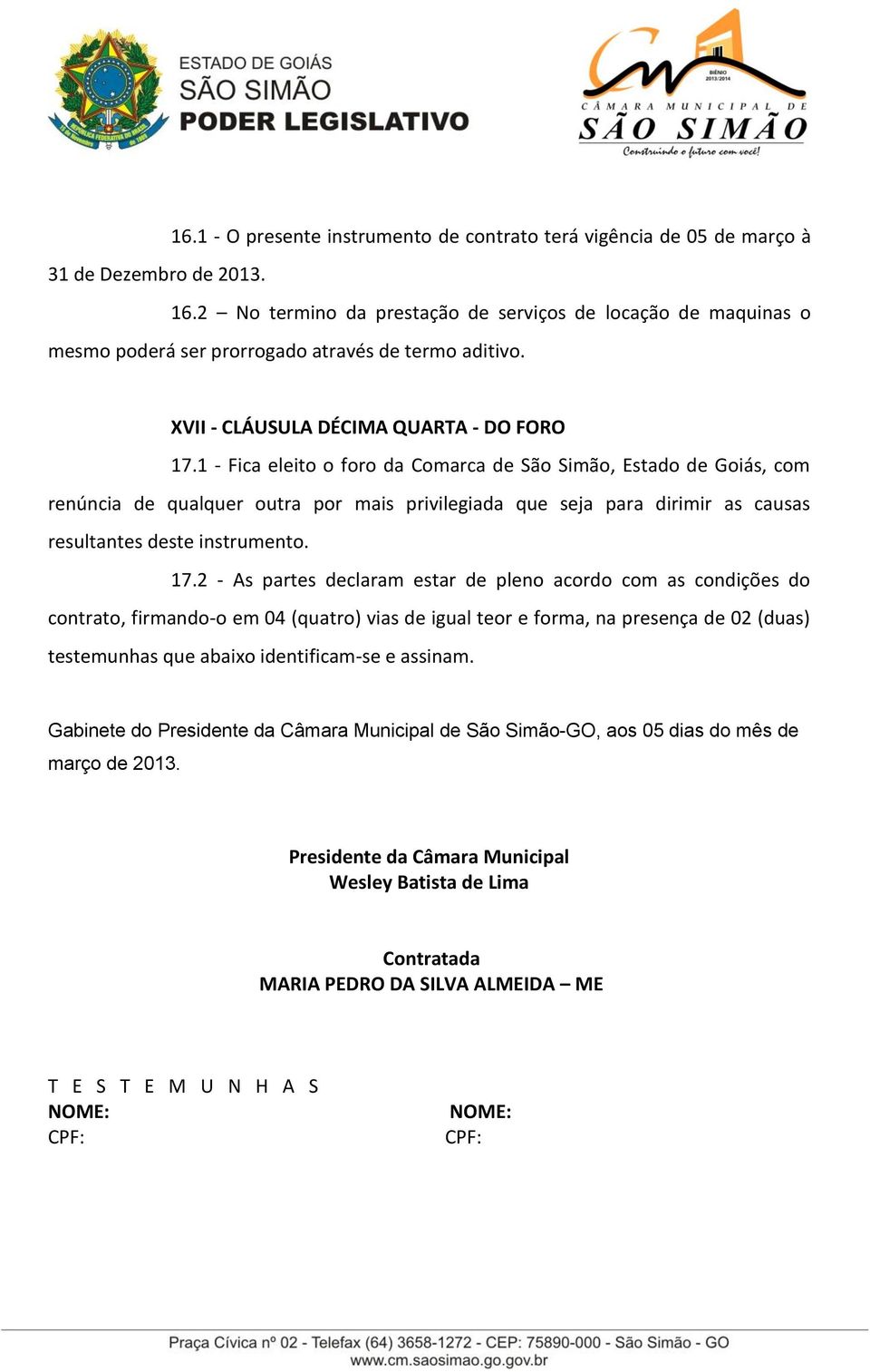 1 - Fica eleito o foro da Comarca de São Simão, Estado de Goiás, com renúncia de qualquer outra por mais privilegiada que seja para dirimir as causas resultantes deste instrumento. 17.