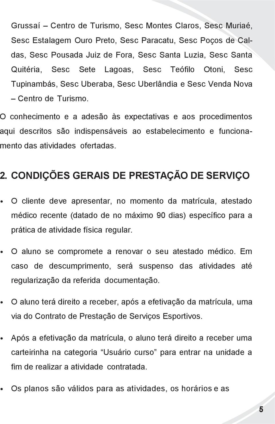 O conhecimento e a adesão às expectativas e aos procedimentos aqui descritos são indispensáveis ao estabelecimento e funcionamento das atividades ofertadas. 2.