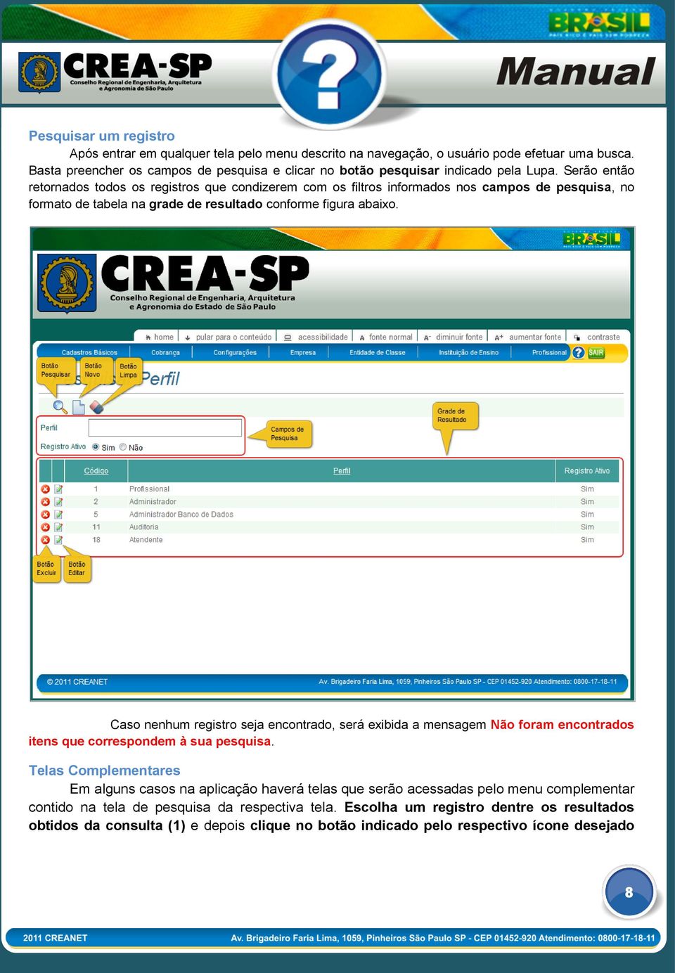 Serão então retornados todos os registros que condizerem com os filtros informados nos campos de pesquisa, no formato de tabela na grade de resultado conforme figura abaixo.