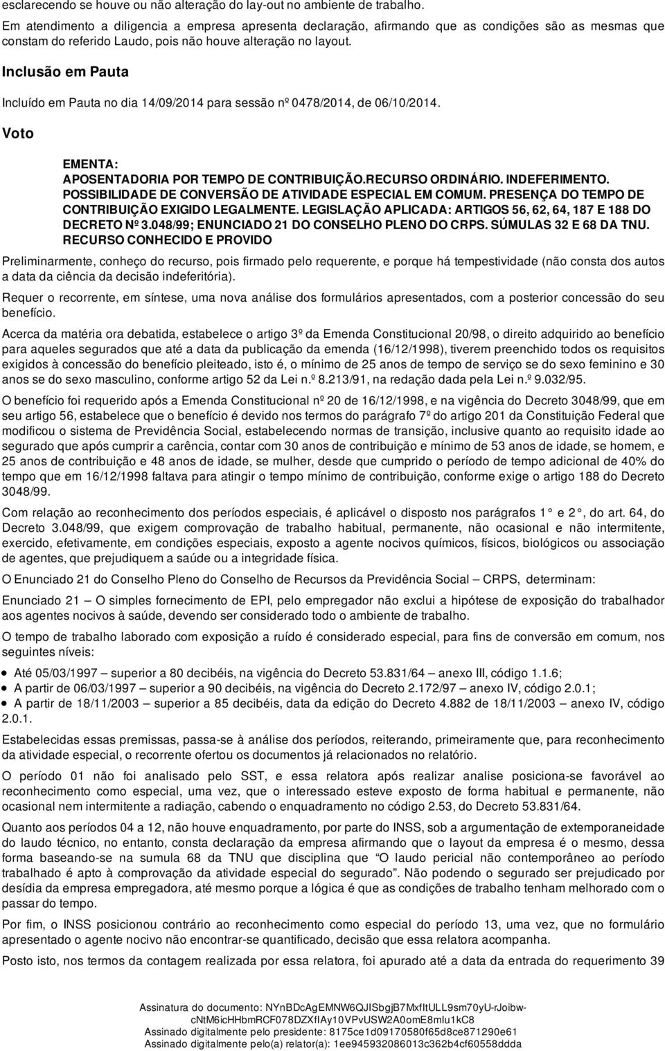 Inclusão em Pauta Incluído em Pauta no dia 14/09/2014 para sessão nº 0478/2014, de 06/10/2014. Voto EMENTA: APOSENTADORIA POR TEMPO DE CONTRIBUIÇÃO.RECURSO ORDINÁRIO. INDEFERIMENTO.