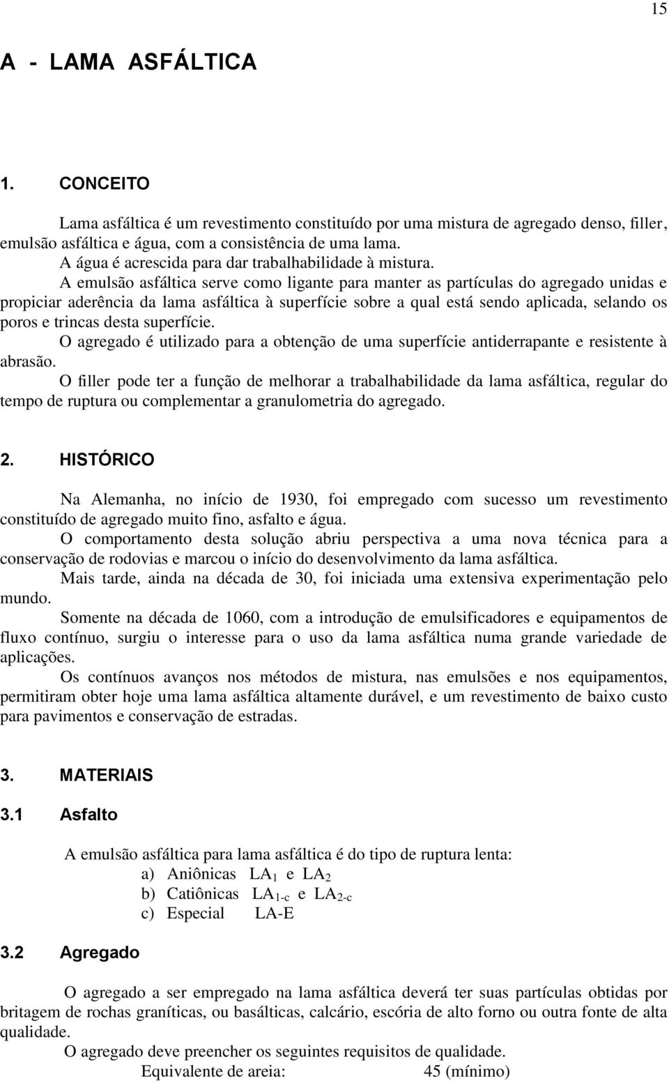 A emulsão asfáltica serve como ligante para manter as partículas do agregado unidas e propiciar aderência da lama asfáltica à superfície sobre a qual está sendo aplicada, selando os poros e trincas