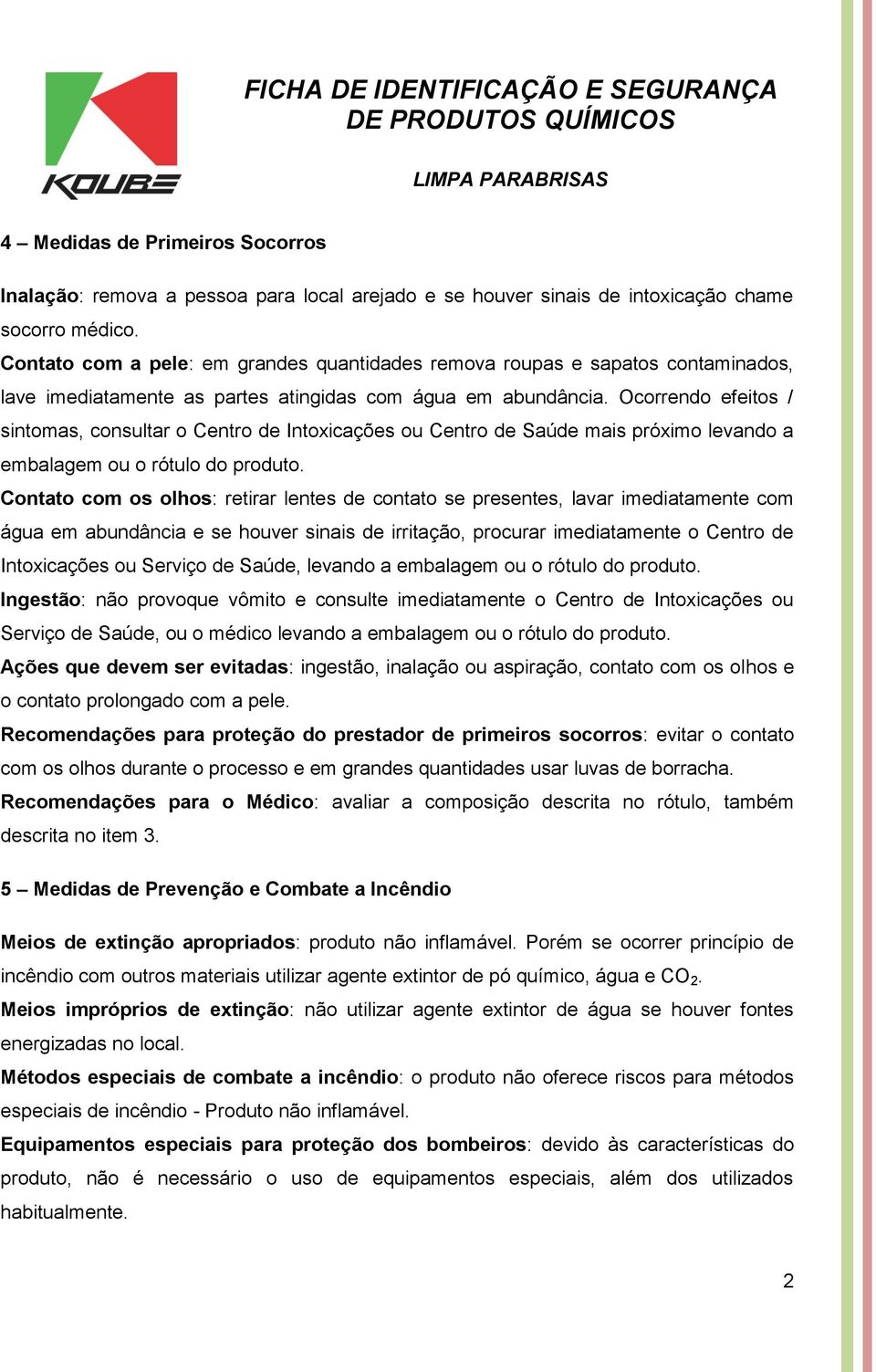 Ocorrendo efeitos / sintomas, consultar o Centro de Intoxicações ou Centro de Saúde mais próximo levando a embalagem ou o rótulo do produto.