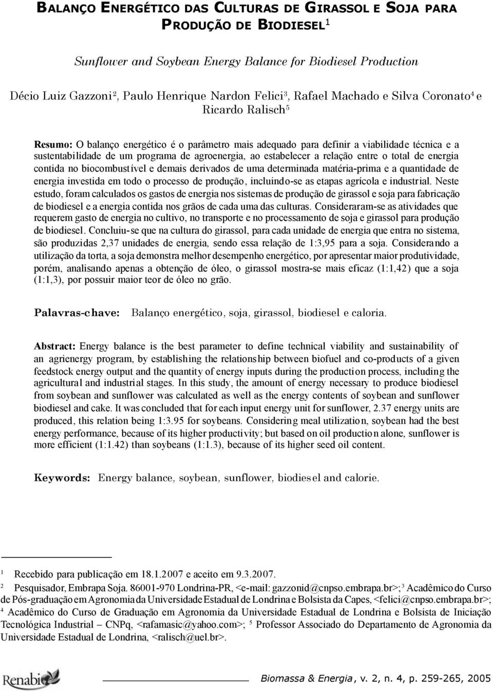 ao estabelecer a relação entre o total de energia contida no biocombustível e demais derivados de uma determinada matéria-prima e a quantidade de energia investida em todo o processo de produção,