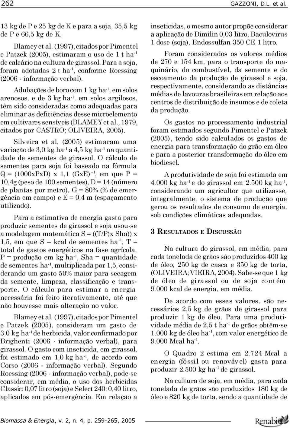 Adubações de boro com 1 kg ha -1, em solos arenosos, e de 3 kg ha -1, em solos argilosos, têm sido consideradas como adequadas para eliminar as deficiências desse microelemento em cultivares