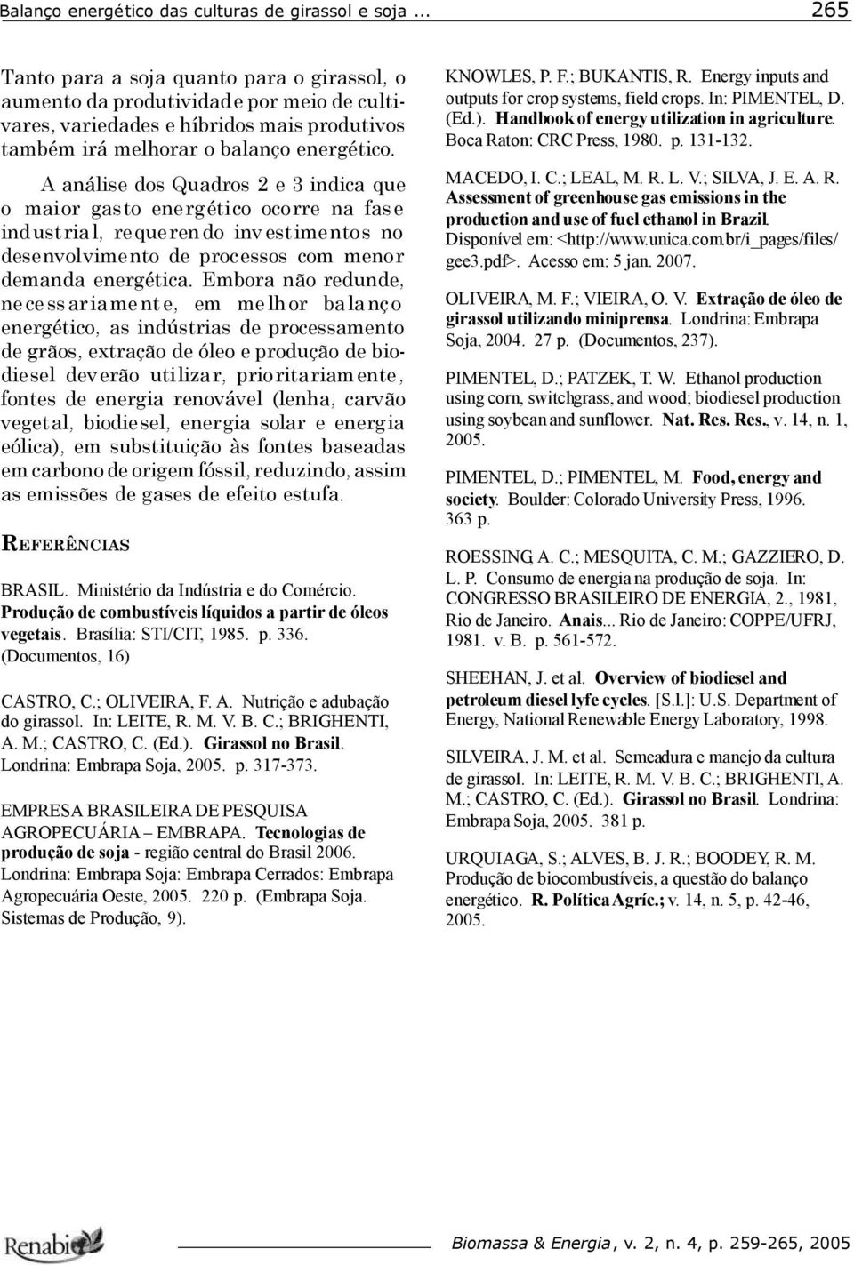 Embora não redunde, nece ssariament e, em melhor balanço energético, as indústrias de processamento de grãos, extração de óleo e produção de biodiesel deverão utilizar, prioritariamente, fontes de