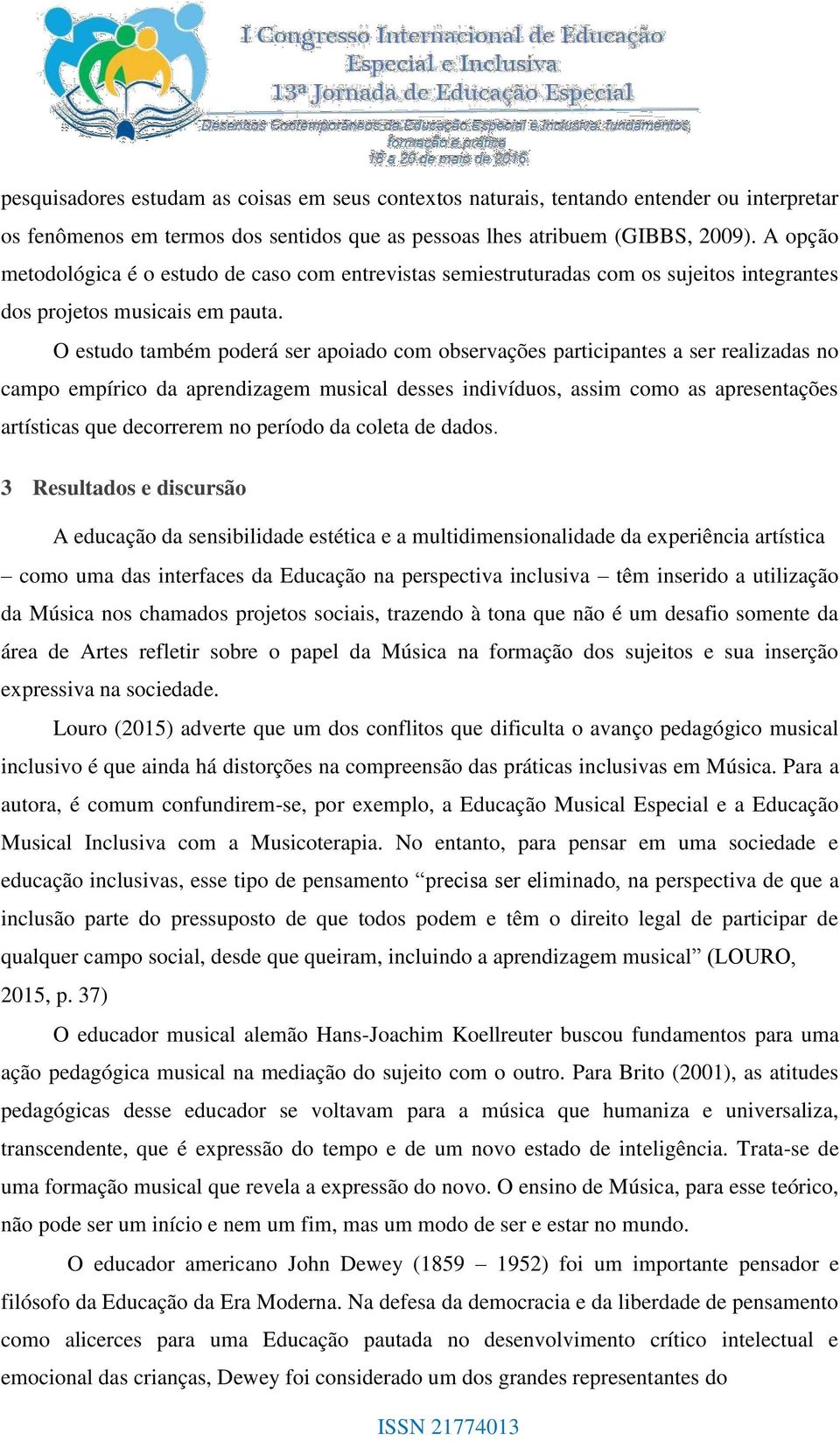 O estudo também poderá ser apoiado com observações participantes a ser realizadas no campo empírico da aprendizagem musical desses indivíduos, assim como as apresentações artísticas que decorrerem no