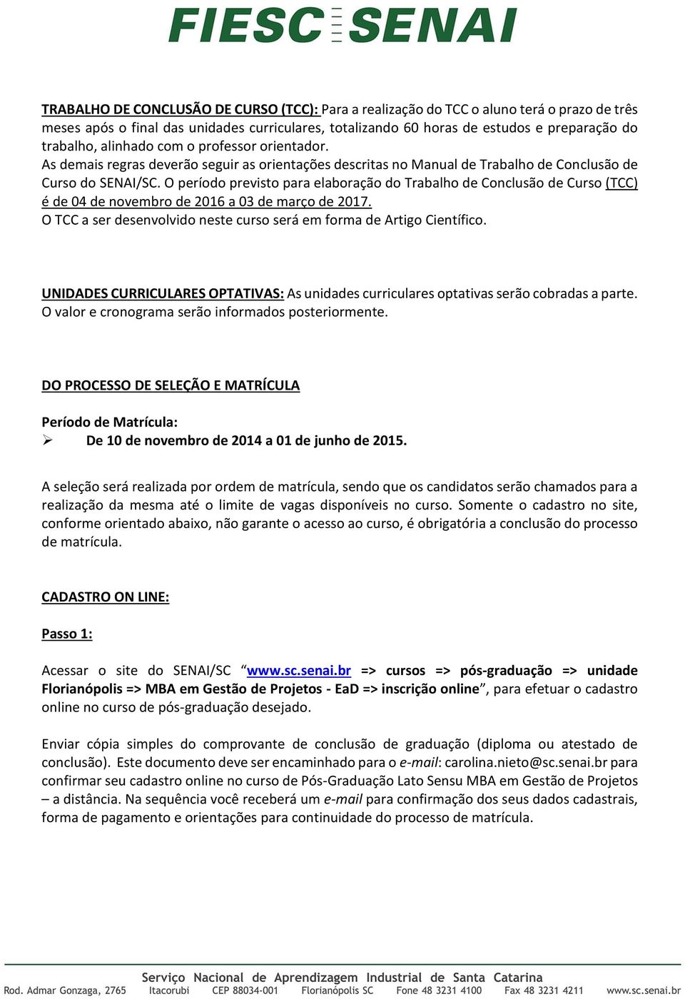 O período previsto para elaboração do Trabalho de Conclusão de Curso (TCC) é de 04 de novembro de 2016 a 03 de março de 2017. O TCC a ser desenvolvido neste curso será em forma de Artigo Científico.