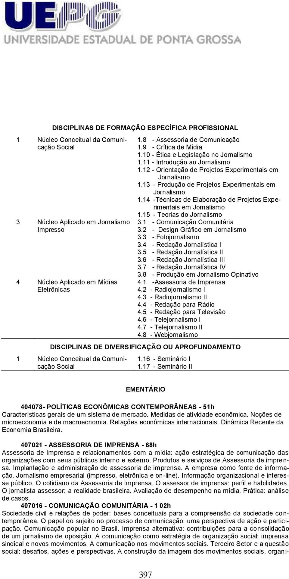 13 - Produção de Projetos Experimentais em Jornalismo 1.14 -Técnicas de Elaboração de Projetos Experimentais em Jornalismo 1.15 - Teorias do Jornalismo 3.1 - Comunicação Comunitária 3.