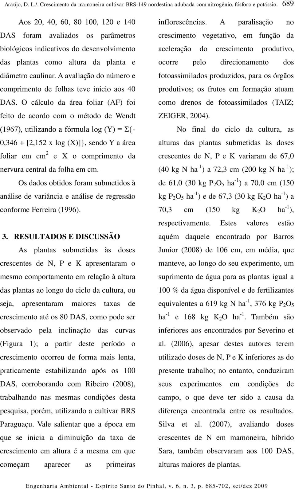 O cálculo da área foliar (AF) foi feito de acordo com o método de Wendt (1967), utilizando a fórmula log (Y) = Σ{-,346 + [2,152 x log (X)]}, sendo Y a área foliar em cm 2 e X o comprimento da nervura