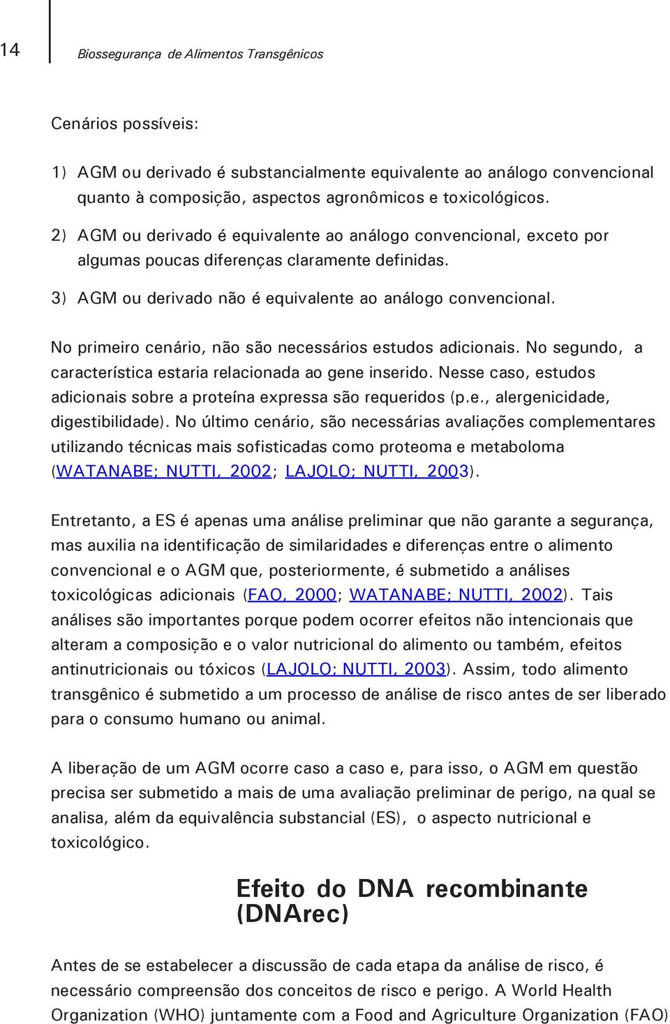 No primeiro cenário, não são necessários estudos adicionais. No segundo, a característica estaria relacionada ao gene inserido.