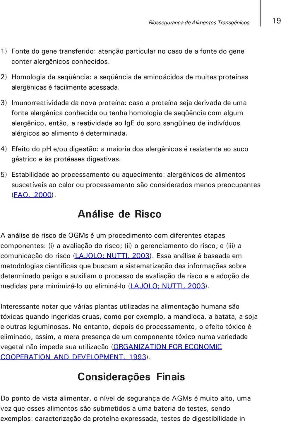 3) Imunorreatividade da nova proteína: caso a proteína seja derivada de uma fonte alergênica conhecida ou tenha homologia de seqüência com algum alergênico, então, a reatividade ao IgE do soro