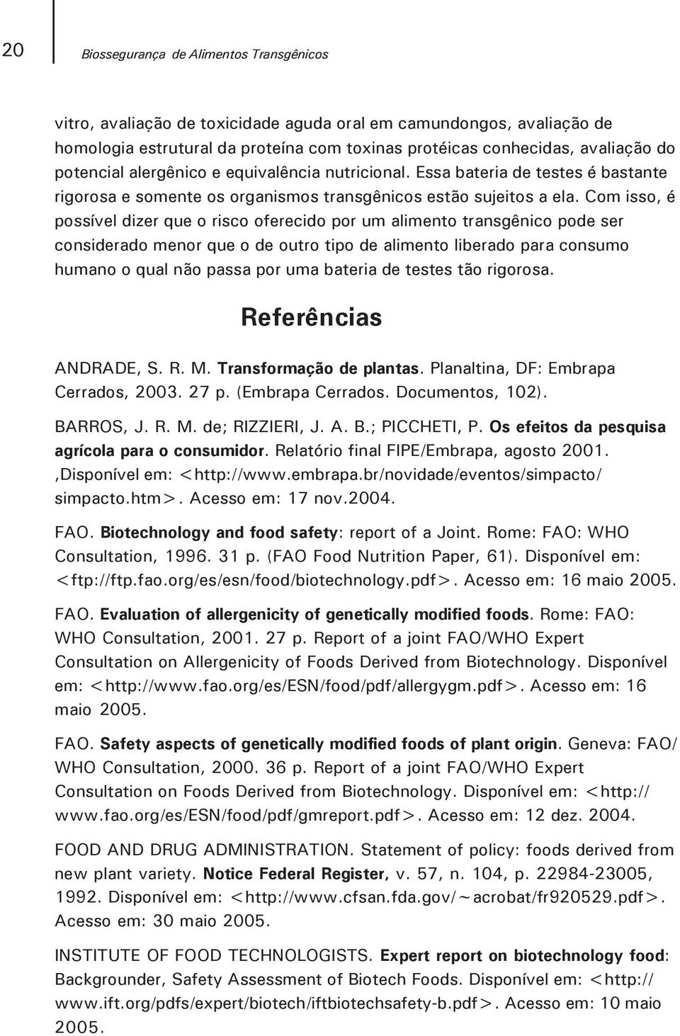 Com isso, é possível dizer que o risco oferecido por um alimento transgênico pode ser considerado menor que o de outro tipo de alimento liberado para consumo humano o qual não passa por uma bateria