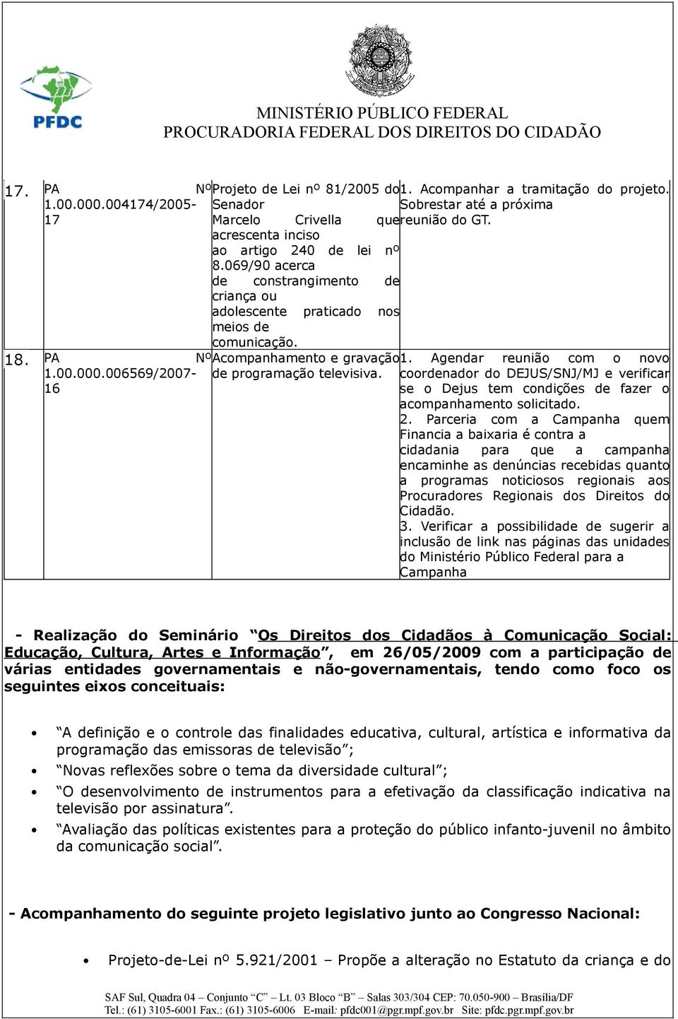 Agendar reunião com o novo 1.00.000.006569/2007-16 de programação televisiva. coordenador do DEJUS/SNJ/MJ e verificar se o Dejus tem condições de fazer o acompanhamento solicitado. 2.