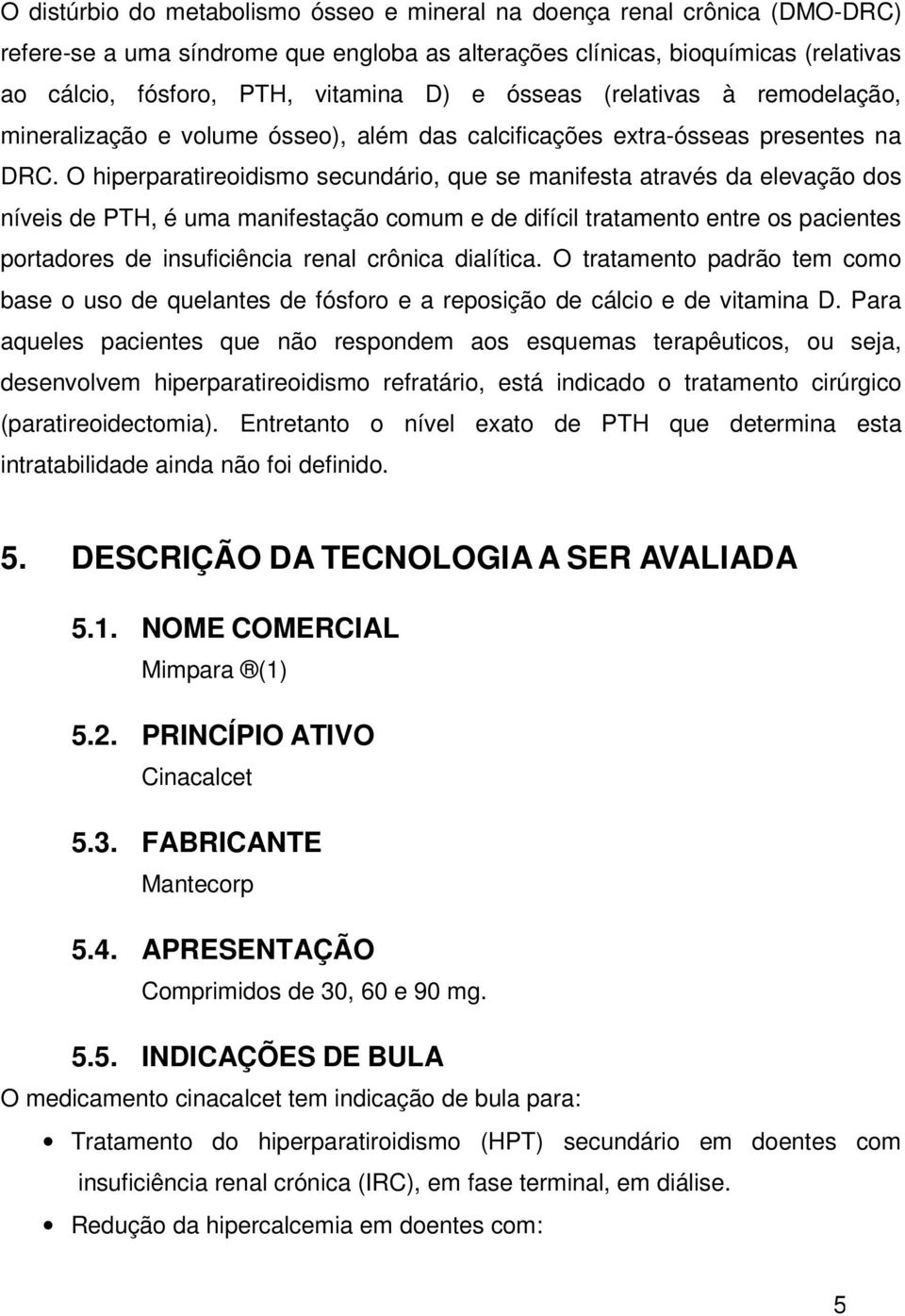 O hiperparatireoidismo secundário, que se manifesta através da elevação dos níveis de PTH, é uma manifestação comum e de difícil tratamento entre os pacientes portadores de insuficiência renal