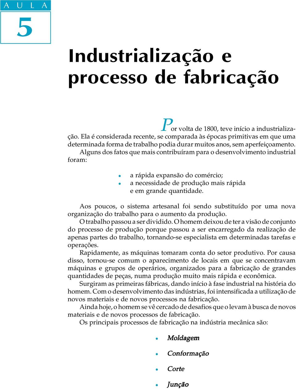 Aguns dos fatos que mais contribuíram para o desenvovimento industria foram: a rápida expansão do comércio; a necessidade de produção mais rápida e em grande quantidade.