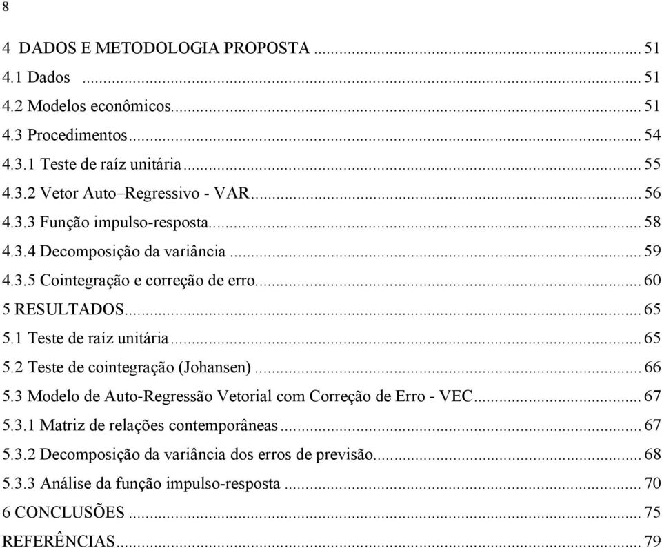 1 Teste de raíz unitária... 65 5.2 Teste de cointegração (Johansen)... 66 5.3 Modelo de Auto-Regressão Vetorial com Correção de Erro - VEC... 67 5.3.1 Matriz de relações contemporâneas.