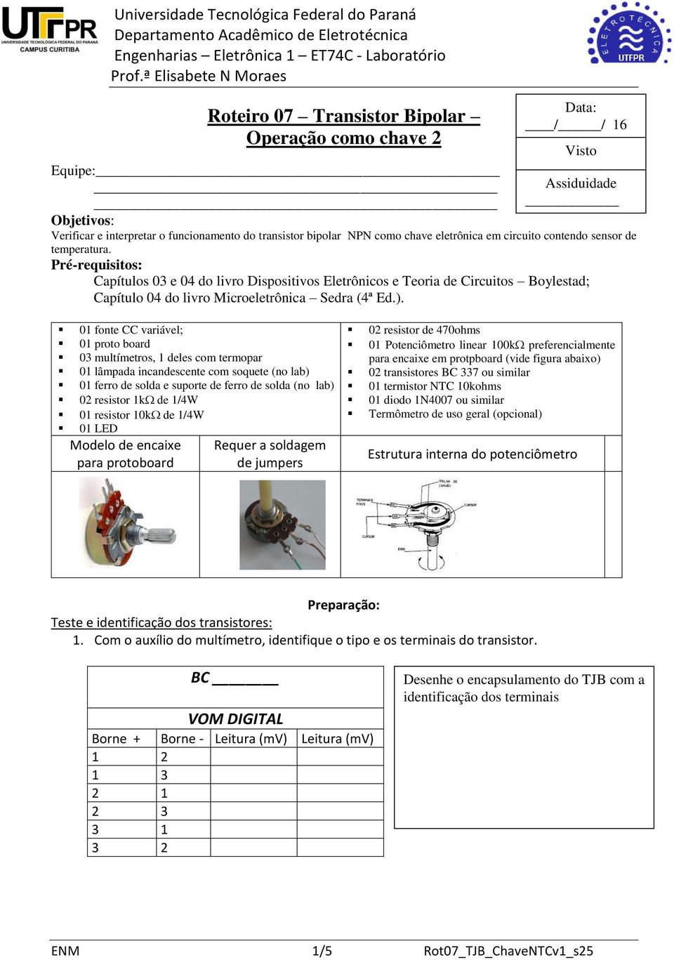 01 fonte CC variável; 01 proto board 03 multímetros, 1 deles com termopar 01 lâmpada incandescente com soquete (no lab) 01 ferro de solda e suporte de ferro de solda (no lab) 02 resistor 1k de 1/4W