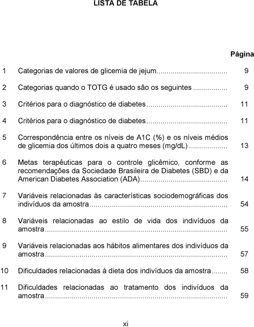 .. 13 6 Metas terapêuticas para o controle glicêmico, conforme as recomendações da Sociedade Brasileira de Diabetes (SBD) e da American Diabetes Association (ADA).