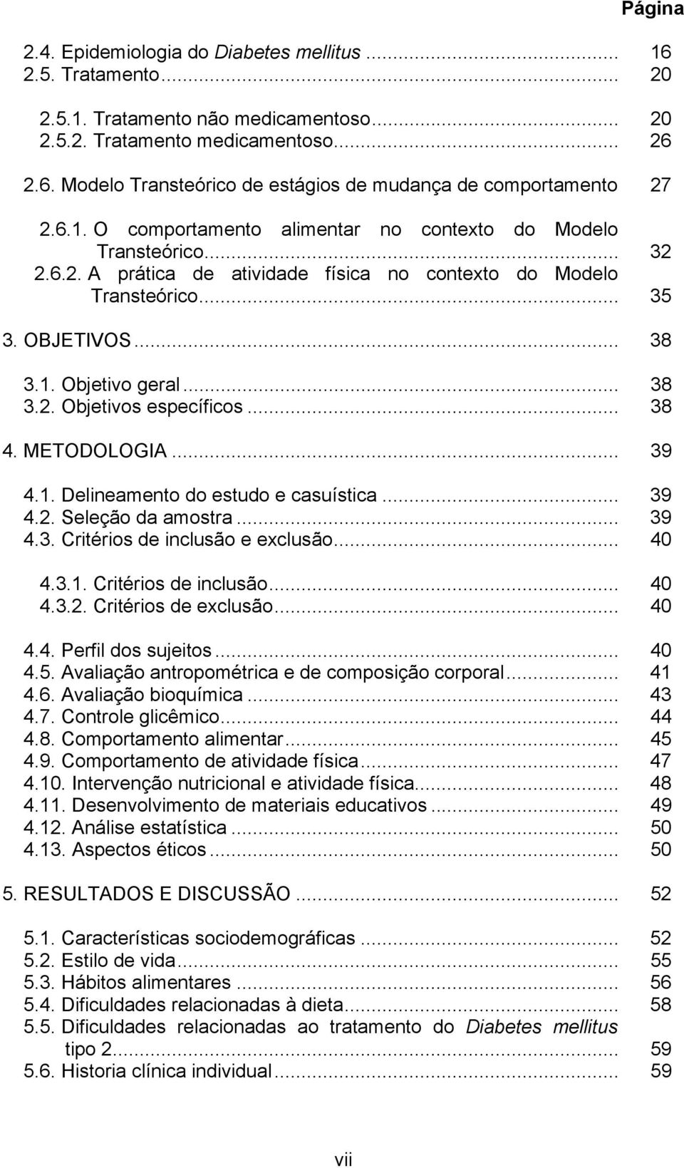 .. 38 4. METODOLOGIA... 39 4.1. Delineamento do estudo e casuística... 39 4.2. Seleção da amostra... 39 4.3. Critérios de inclusão e exclusão... 40 4.3.1. Critérios de inclusão... 40 4.3.2. Critérios de exclusão.