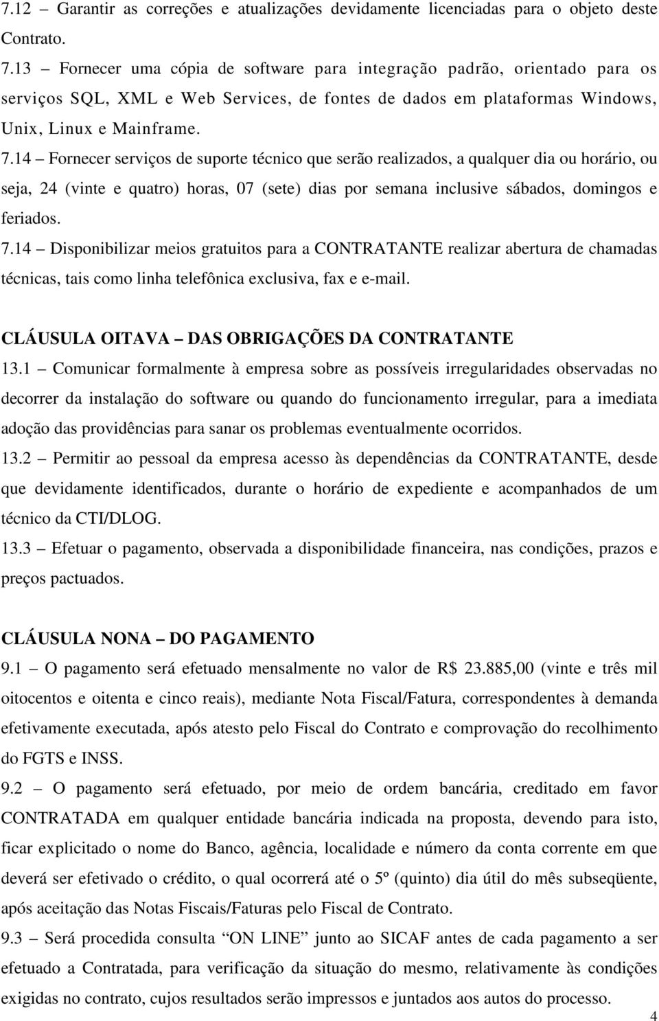 14 Fornecer serviços de suporte técnico que serão realizados, a qualquer dia ou horário, ou seja, 24 (vinte e quatro) horas, 07 (sete) dias por semana inclusive sábados, domingos e feriados. 7.