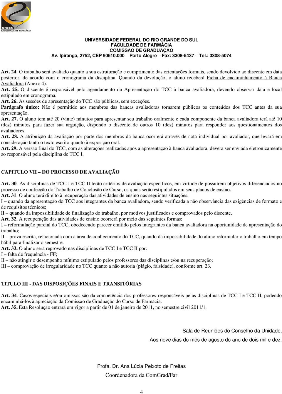 Quando da devolução, o aluno receberá Ficha de encaminhamento à Banca Avaliadora (Anexo 4). Art. 25.