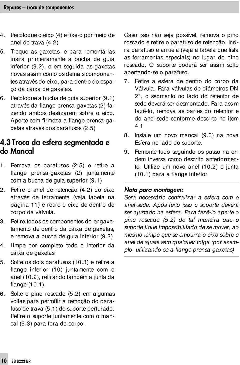 1) através da flange prensa-gaxetas (2) fazendo ambos deslizarem sobre o eixo. Aperte com firmeza a flange prensa-gaxetas através dos parafusos (2.5) 4.3 Troca da esfera segmentada e do Mancal 1.