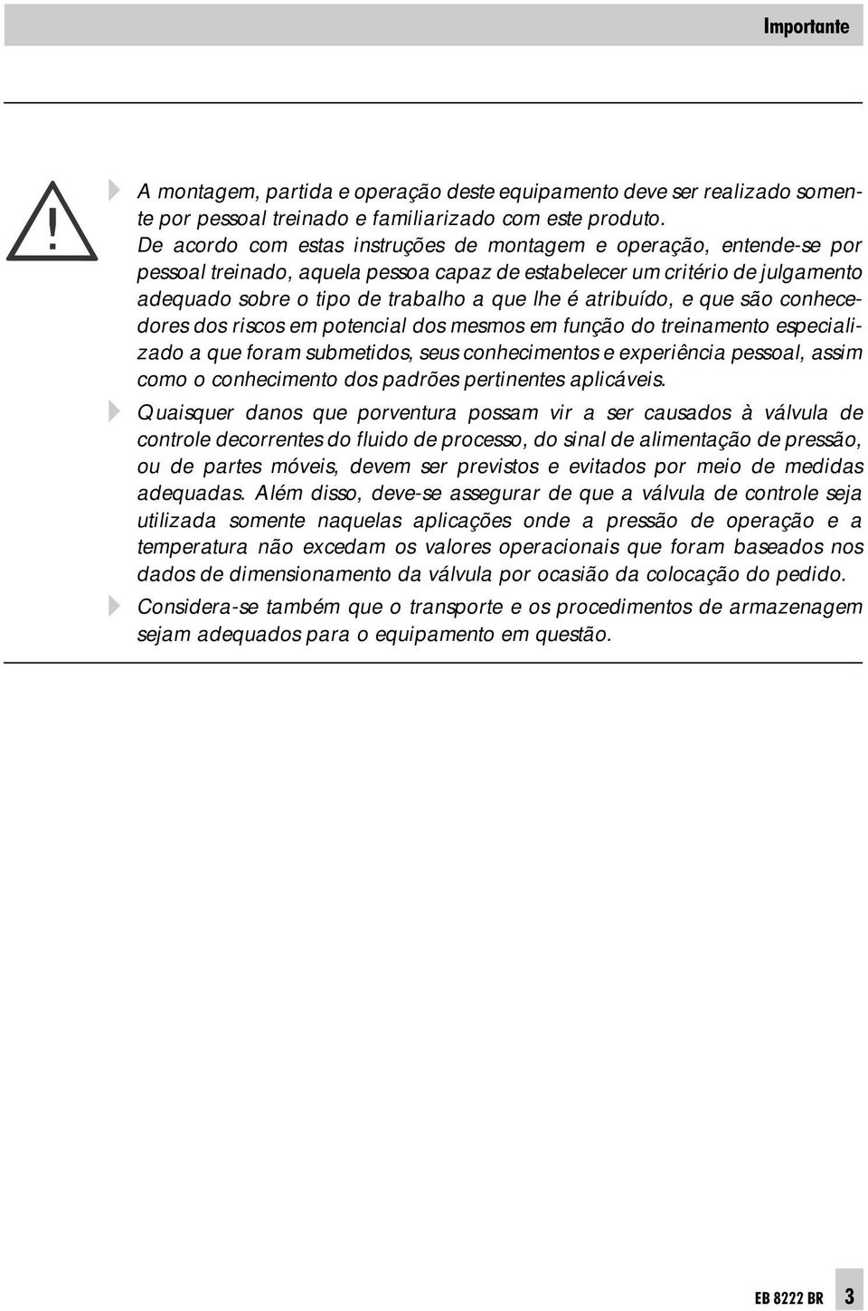 atribuído, e que são conhecedores dos riscos em potencial dos mesmos em função do treinamento especializado a que foram submetidos, seus conhecimentos e experiência pessoal, assim como o conhecimento