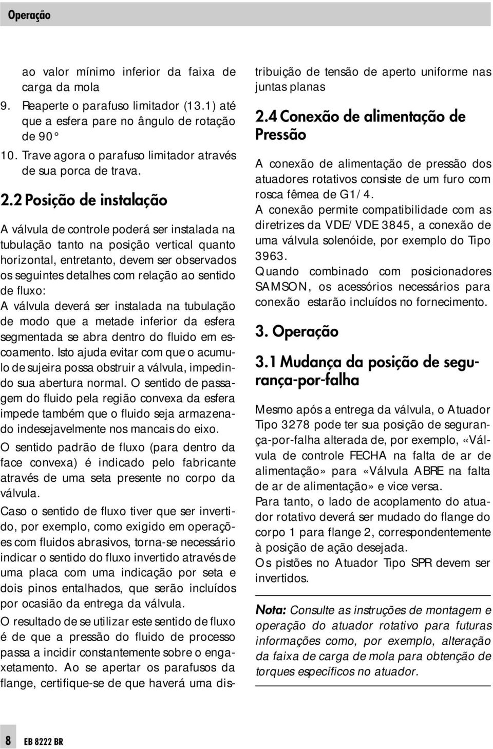 2 Posição de instalação A válvula de controle poderá ser instalada na tubulação tanto na posição vertical quanto horizontal, entretanto, devem ser observados os seguintes detalhes com relação ao