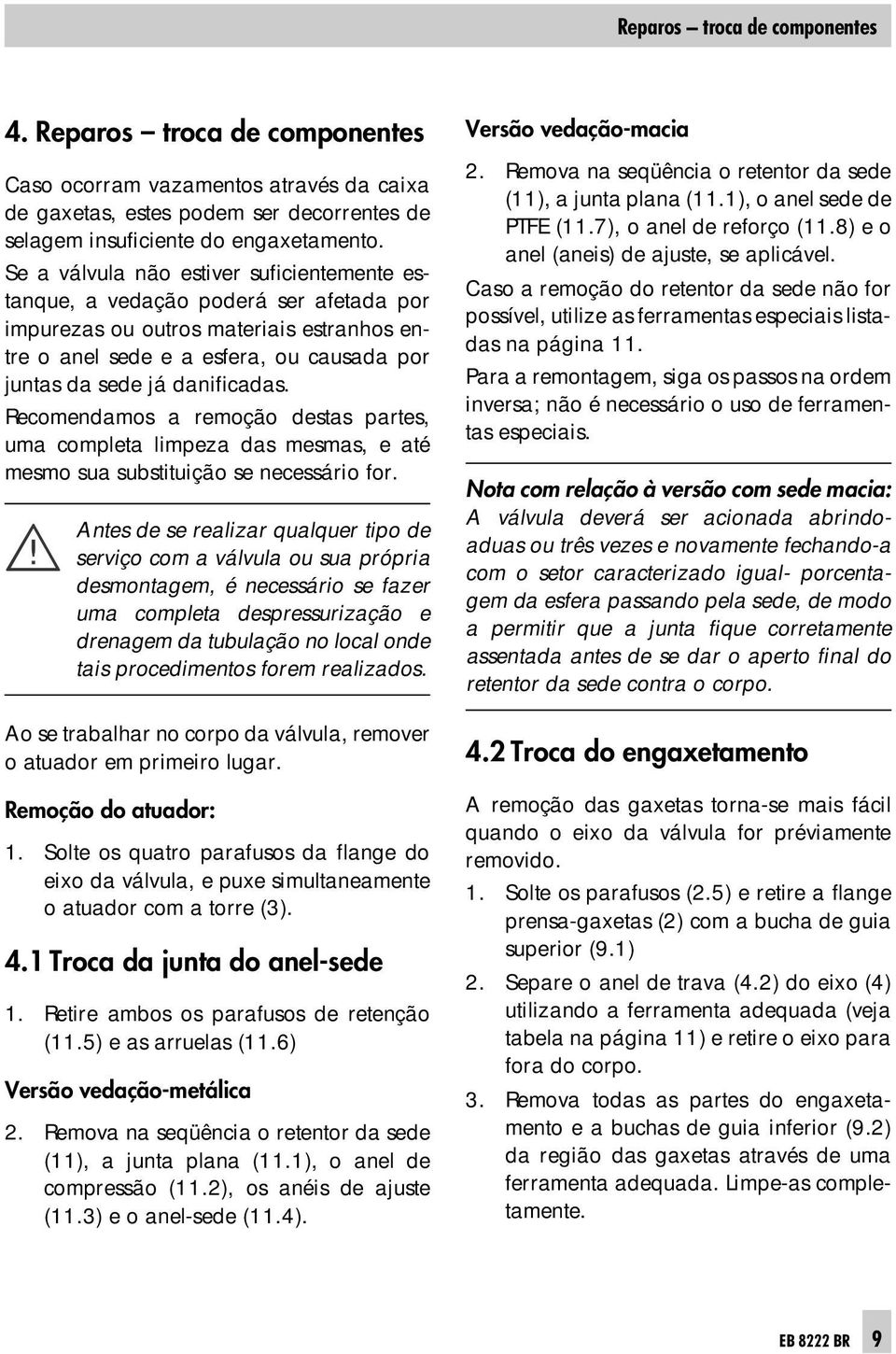 Recomendamos a remoção destas partes, uma completa limpeza das mesmas, e até mesmo sua substituição se necessário for.