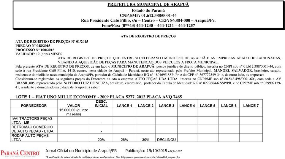 QUE ENTRE SI CELEBRAM O MUNICÍPIO DE ARAPUÃ E AS EMPRESAS ABAIXO RELACIONADAS, VISANDO A AQUISIÇÃO DE PEÇAS PARA MANUTENCAO DOS VEICULOS A FROTA MUNICIPAL.