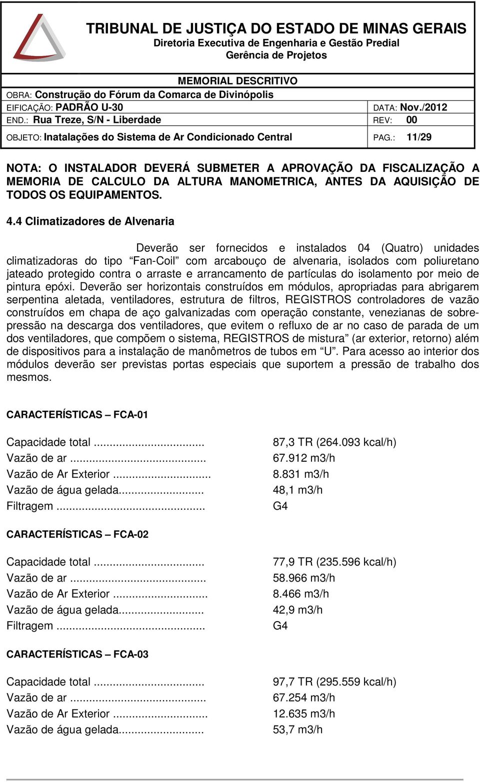 4 Climatizadores de Alvenaria Deverão ser fornecidos e instalados 04 (Quatro) unidades climatizadoras do tipo Fan-Coil com arcabouço de alvenaria, isolados com poliuretano jateado protegido contra o