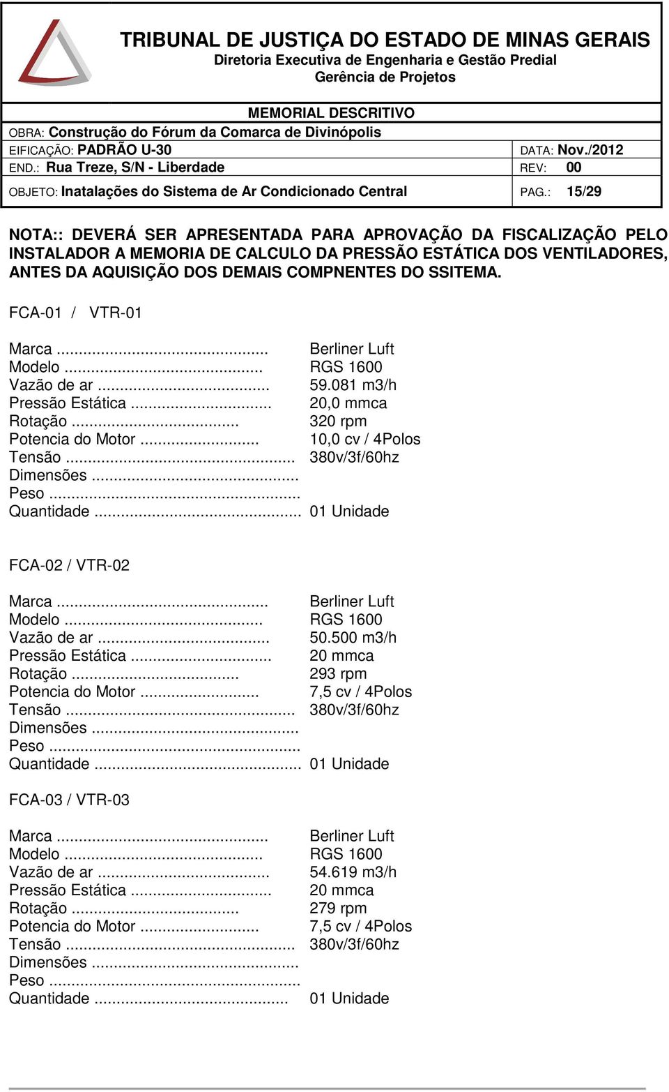 FCA-01 / VTR-01 Marca... Berliner Luft Modelo... RGS 1600 Vazão de ar... 59.081 m3/h Pressão Estática... 20,0 mmca Rotação... 320 rpm Potencia do Motor... 10,0 cv / 4Polos Tensão.