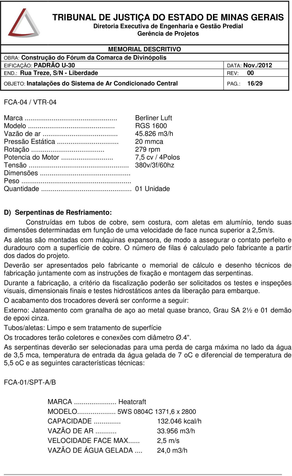 .. 01 Unidade D) Serpentinas de Resfriamento: Construídas em tubos de cobre, sem costura, com aletas em alumínio, tendo suas dimensões determinadas em função de uma velocidade de face nunca superior