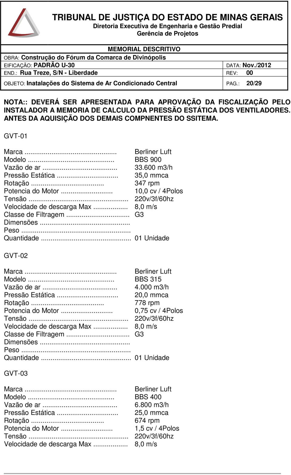 GVT-01 Marca... Berliner Luft Modelo... BBS 900 Vazão de ar... 33.600 m3/h Pressão Estática... 35,0 mmca Rotação... 347 rpm Potencia do Motor... 10,0 cv / 4Polos Tensão.