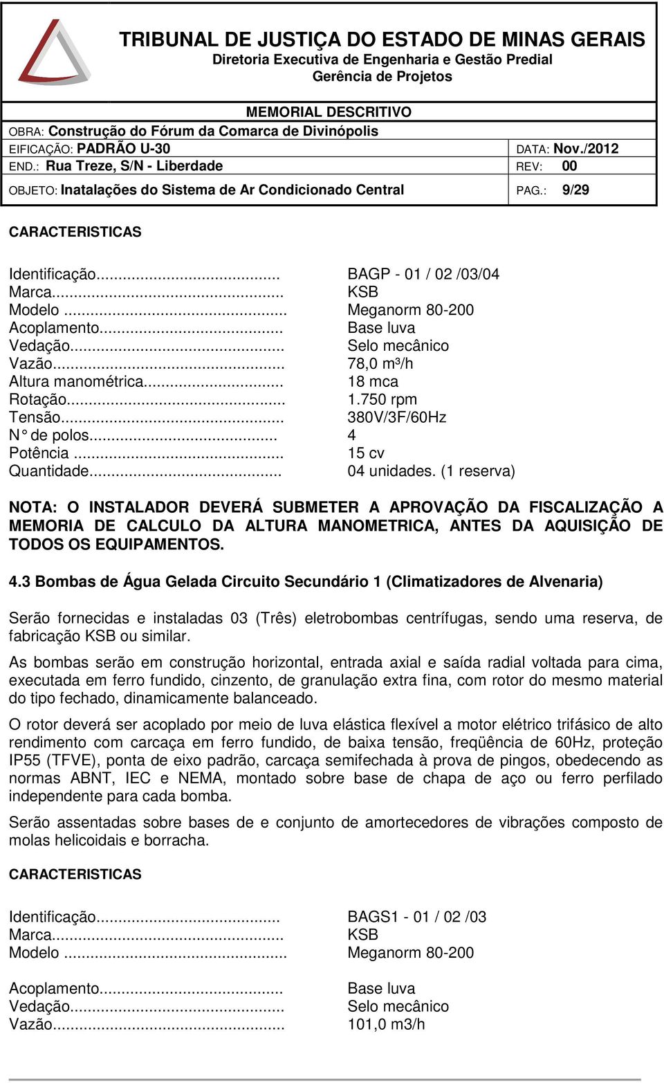 (1 reserva) NOTA: O INSTALADOR DEVERÁ SUBMETER A APROVAÇÃO DA FISCALIZAÇÃO A MEMORIA DE CALCULO DA ALTURA MANOMETRICA, ANTES DA AQUISIÇÃO DE TODOS OS EQUIPAMENTOS. 4.